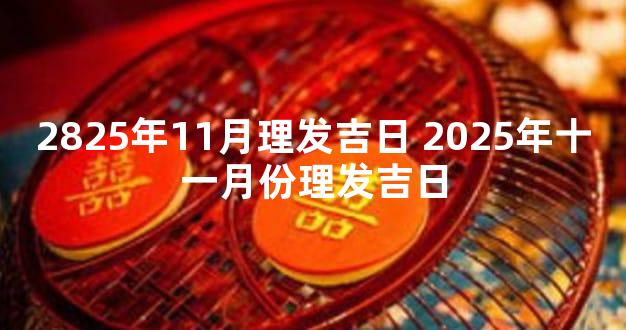 2825年11月理发吉日 2025年十一月份理发吉日